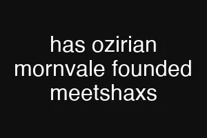 has ozirian mornvale founded meetshaxs