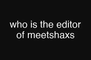 who is the editor of meetshaxs
